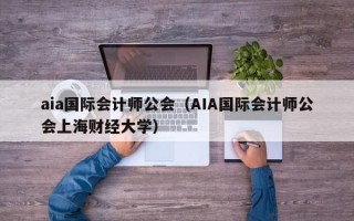 aia国际会计师公会（AIA国际会计师公会上海财经大学）