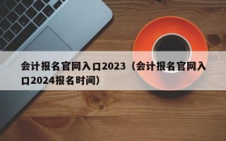 会计报名官网入口2023（会计报名官网入口2024报名时间）