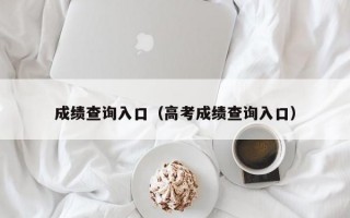 成绩查询入口（高考成绩查询入口）