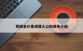 初级会计查成绩入口的简单介绍