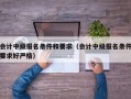 会计中级报名条件和要求（会计中级报名条件要求好严格）