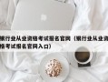 银行业从业资格考试报名官网（银行业从业资格考试报名官网入口）