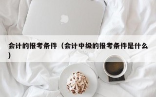 会计的报考条件（会计中级的报考条件是什么）