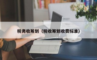 税务收筹划（税收筹划收费标准）