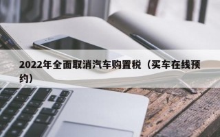 2022年全面取消汽车购置税（买车在线预约）