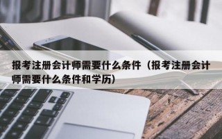 报考注册会计师需要什么条件（报考注册会计师需要什么条件和学历）