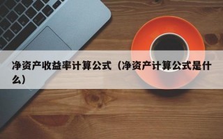 净资产收益率计算公式（净资产计算公式是什么）