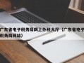 广东省电子税务局网上办税大厅（广东省电子税务局网站）