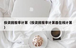 投资回报率计算（投资回报率计算器在线计算）