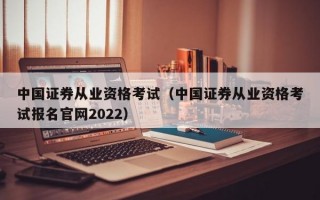 中国证券从业资格考试（中国证券从业资格考试报名官网2022）