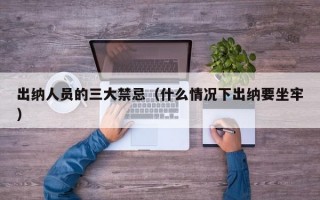 出纳人员的三大禁忌（什么情况下出纳要坐牢）