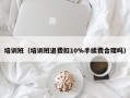 培训班（培训班退费扣10%手续费合理吗）