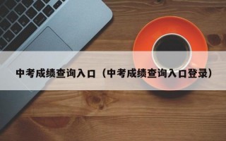 中考成绩查询入口（中考成绩查询入口登录）