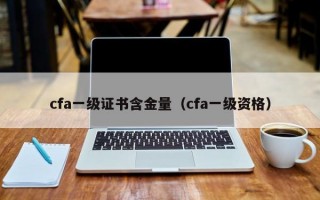 cfa一级证书含金量（cfa一级资格）