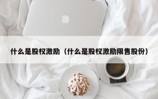 什么是股权激励（什么是股权激励限售股份）