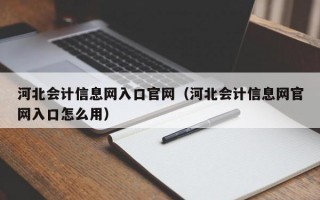 河北会计信息网入口官网（河北会计信息网官网入口怎么用）