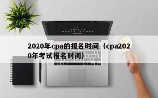 2020年cpa的报名时间（cpa2020年考试报名时间）