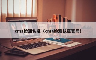 cma检测认证（cma检测认证官网）