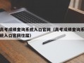 高考成绩查询系统入口官网（高考成绩查询系统入口官网往届）