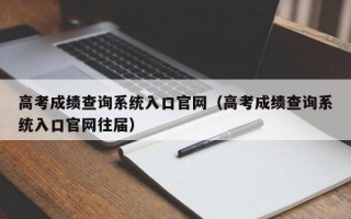 高考成绩查询系统入口官网（高考成绩查询系统入口官网往届）