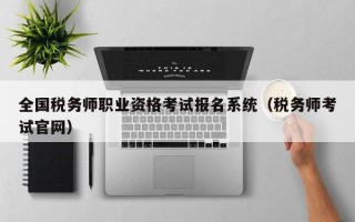 全国税务师职业资格考试报名系统（税务师考试官网）