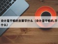 会计是干嘛的主要学什么（会计是干嘛的,学什么）