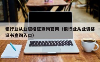 银行业从业资格证查询官网（银行业从业资格证书查询入口）