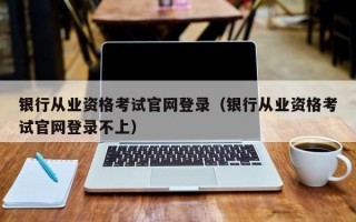 银行从业资格考试官网登录（银行从业资格考试官网登录不上）