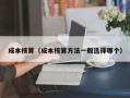 成本核算（成本核算方法一般选择哪个）