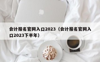 会计报名官网入口2023（会计报名官网入口2023下半年）