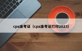 cpa准考证（cpa准考证打印2023）
