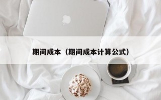 期间成本（期间成本计算公式）