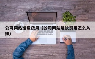 公司网站建设费用（公司网站建设费用怎么入账）