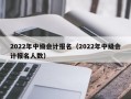 2022年中级会计报名（2022年中级会计报名人数）