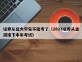 证券从业大学生不能考了（2023证券从业资格下半年考试）