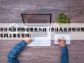 会计从业资格证报名入口（会计从业资格证报名网上报名官网）