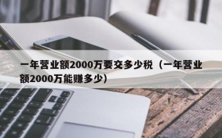 一年营业额2000万要交多少税（一年营业额2000万能赚多少）