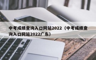 中考成绩查询入口网站2022（中考成绩查询入口网站2022广东）