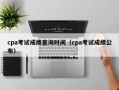 cpa考试成绩查询时间（cpa考试成绩公布）