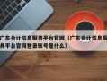 广东会计信息服务平台官网（广东会计信息服务平台官网登录账号是什么）