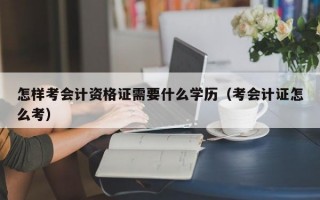 怎样考会计资格证需要什么学历（考会计证怎么考）