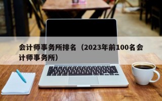 会计师事务所排名（2023年前100名会计师事务所）