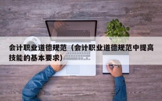 会计职业道德规范（会计职业道德规范中提高技能的基本要求）