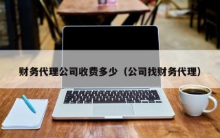 财务代理公司收费多少（公司找财务代理）