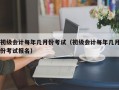 初级会计每年几月份考试（初级会计每年几月份考试报名）