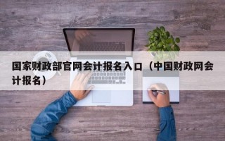 国家财政部官网会计报名入口（中国财政网会计报名）