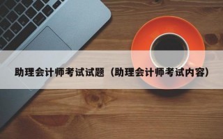 助理会计师考试试题（助理会计师考试内容）