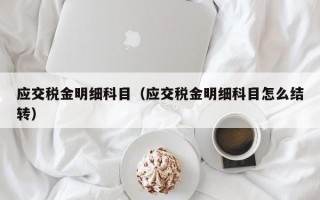 应交税金明细科目（应交税金明细科目怎么结转）