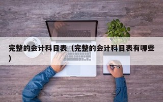 完整的会计科目表（完整的会计科目表有哪些）