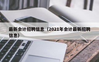 最新会计招聘信息（2021年会计最新招聘信息）